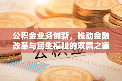 翠峦公积金业务创新，推动金融改革与民生福祉的双赢之道
