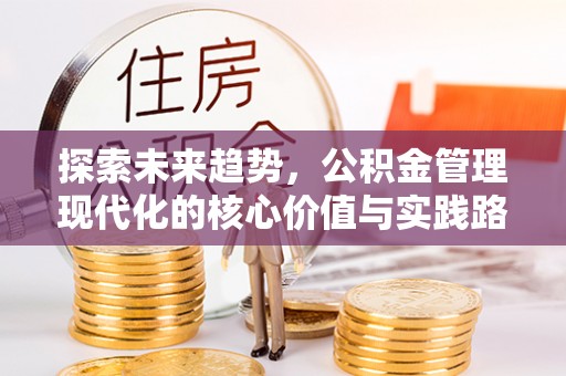 翠峦探索未来趋势，公积金管理现代化的核心价值与实践路径