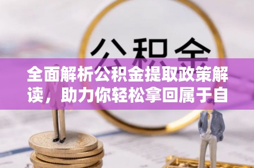 翠峦全面解析公积金提取政策解读，助力你轻松拿回属于自己的钱
