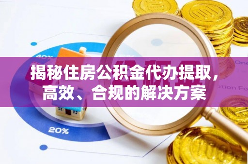 翠峦揭秘住房公积金代办提取，高效、合规的解决方案