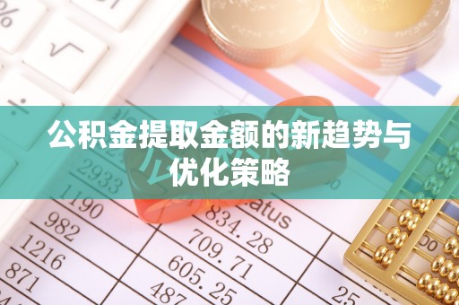 翠峦公积金提取金额的新趋势与优化策略