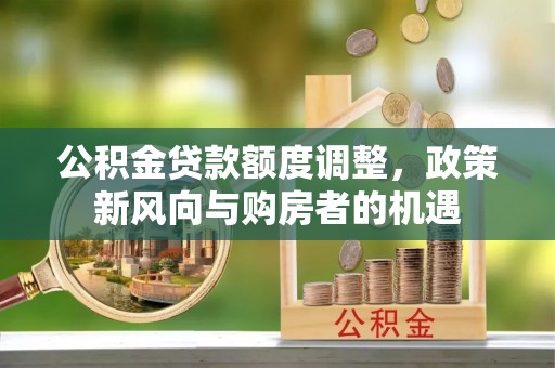 翠峦公积金贷款额度调整，政策新风向与购房者的机遇