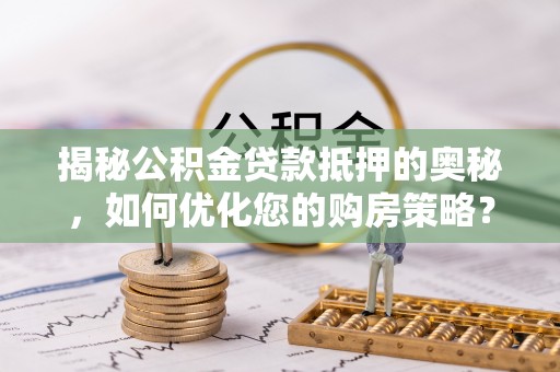 翠峦揭秘公积金贷款抵押的奥秘，如何优化您的购房策略？