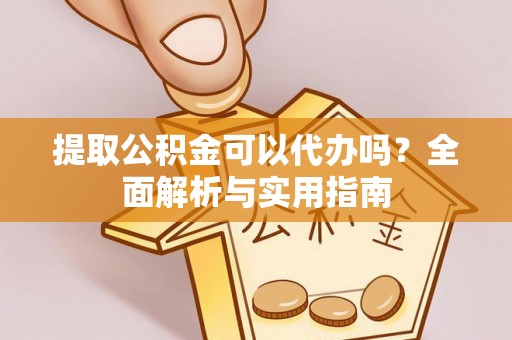 翠峦提取公积金可以代办吗？全面解析与实用指南