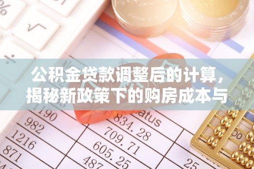 翠峦公积金贷款调整后的计算，揭秘新政策下的购房成本与规划策略