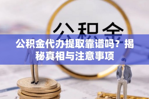翠峦公积金代办提取靠谱吗？揭秘真相与注意事项