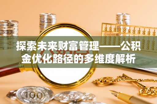 翠峦探索未来财富管理——公积金优化路径的多维度解析