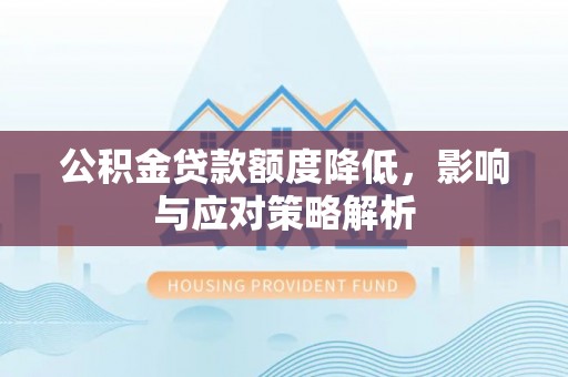 翠峦公积金贷款额度降低，影响与应对策略解析