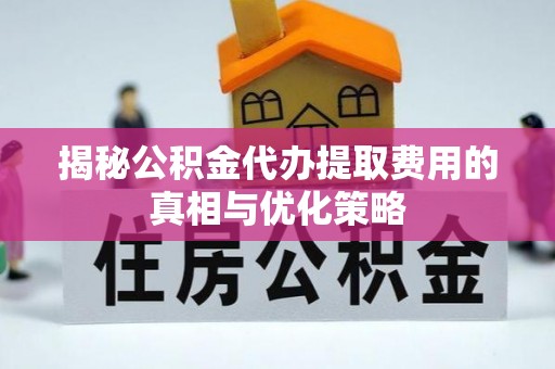 翠峦揭秘公积金代办提取费用的真相与优化策略