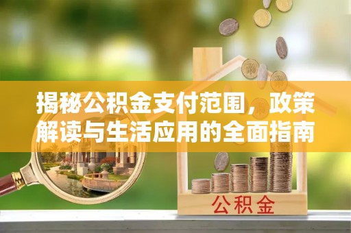 翠峦揭秘公积金支付范围，政策解读与生活应用的全面指南