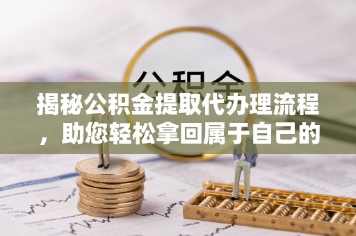 翠峦揭秘公积金提取代办理流程，助您轻松拿回属于自己的钱