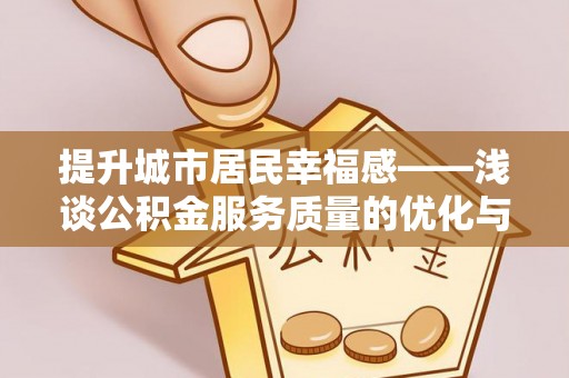 翠峦提升城市居民幸福感——浅谈公积金服务质量的优化与未来