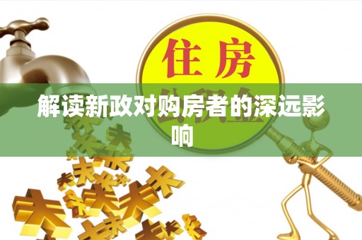 翠峦解读新政对购房者的深远影响