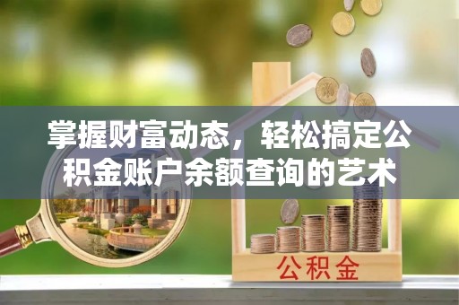 翠峦掌握财富动态，轻松搞定公积金账户余额查询的艺术