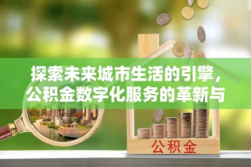 翠峦探索未来城市生活的引擎，公积金数字化服务的革新与实践
