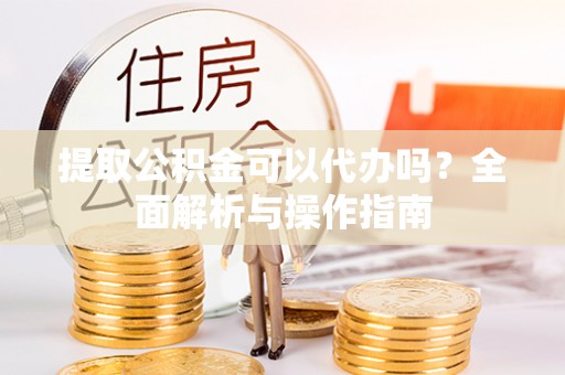 翠峦提取公积金可以代办吗？全面解析与操作指南