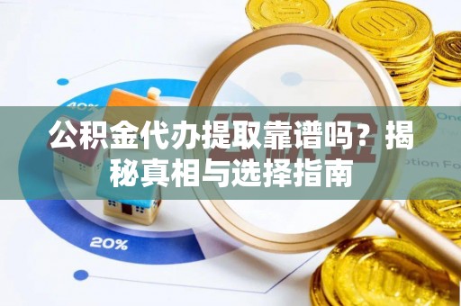 翠峦公积金代办提取靠谱吗？揭秘真相与选择指南