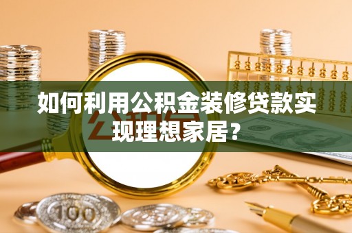 翠峦如何利用公积金装修贷款实现理想家居？