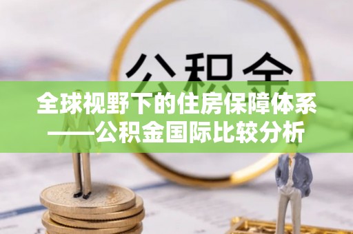 翠峦全球视野下的住房保障体系——公积金国际比较分析
