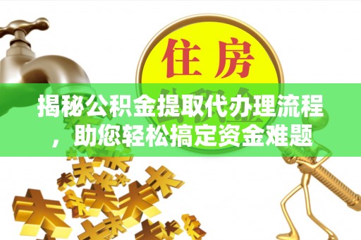 翠峦揭秘公积金提取代办理流程，助您轻松搞定资金难题