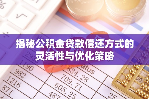 翠峦揭秘公积金贷款偿还方式的灵活性与优化策略