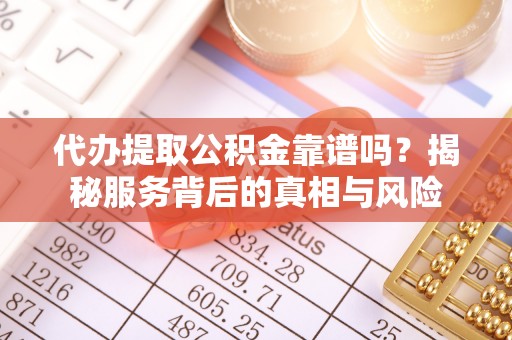 翠峦代办提取公积金靠谱吗？揭秘服务背后的真相与风险