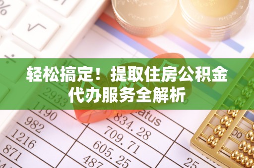 翠峦轻松搞定！提取住房公积金代办服务全解析