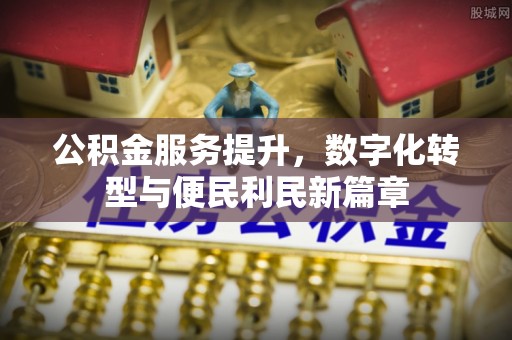 翠峦公积金服务提升，数字化转型与便民利民新篇章