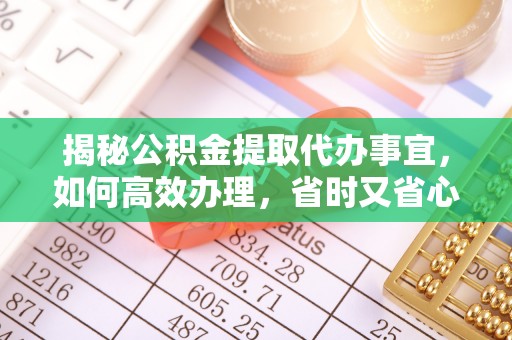 翠峦揭秘公积金提取代办事宜，如何高效办理，省时又省心？