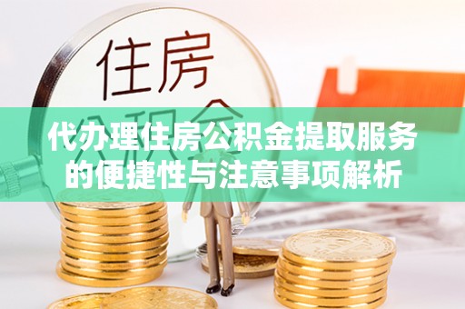 翠峦代办理住房公积金提取服务的便捷性与注意事项解析
