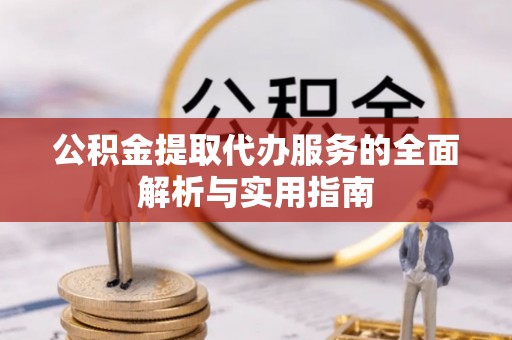 翠峦公积金提取代办服务的全面解析与实用指南