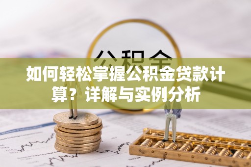 翠峦如何轻松掌握公积金贷款计算？详解与实例分析
