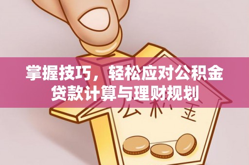 翠峦掌握技巧，轻松应对公积金贷款计算与理财规划
