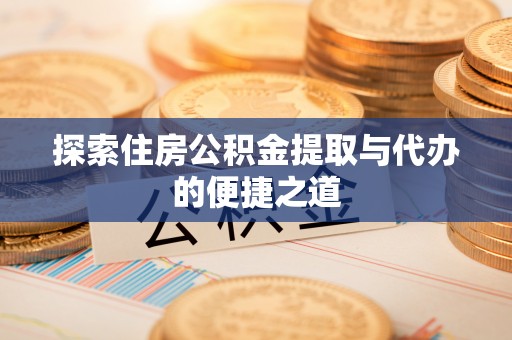 翠峦探索住房公积金提取与代办的便捷之道