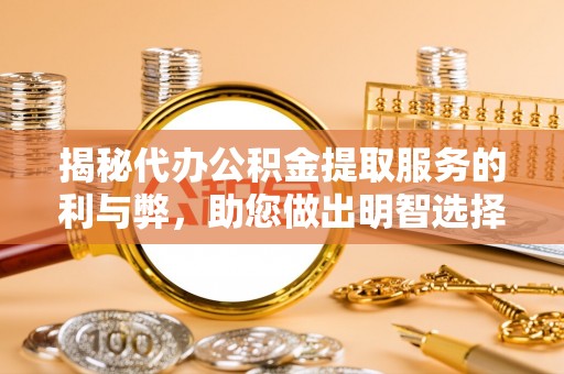 翠峦揭秘代办公积金提取服务的利与弊，助您做出明智选择