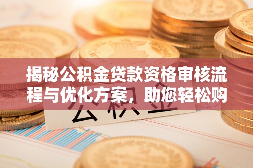 翠峦揭秘公积金贷款资格审核流程与优化方案，助您轻松购房