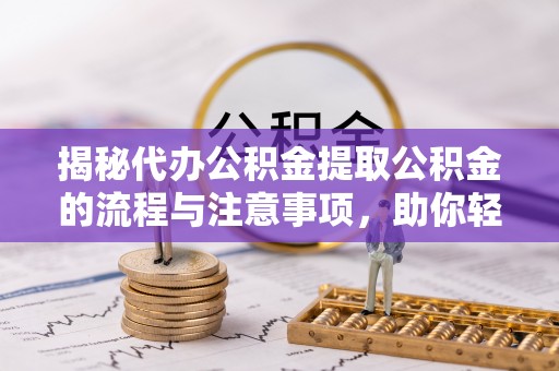 翠峦揭秘代办公积金提取公积金的流程与注意事项，助你轻松拿回属于你的钱