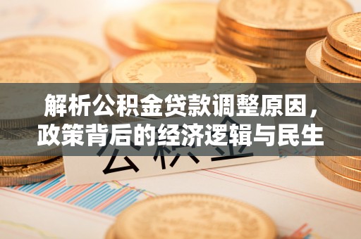翠峦解析公积金贷款调整原因，政策背后的经济逻辑与民生影响