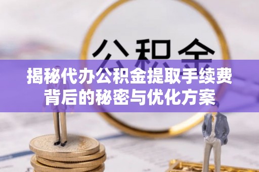 翠峦揭秘代办公积金提取手续费背后的秘密与优化方案