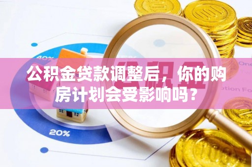 翠峦公积金贷款调整后，你的购房计划会受影响吗？