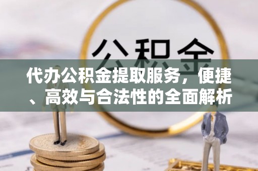 翠峦代办公积金提取服务，便捷、高效与合法性的全面解析