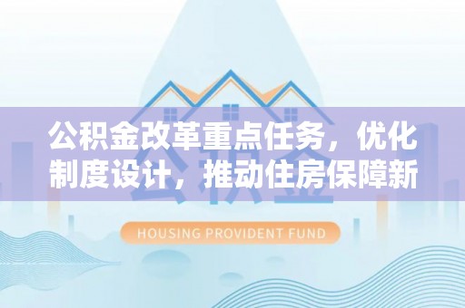 翠峦公积金改革重点任务，优化制度设计，推动住房保障新发展