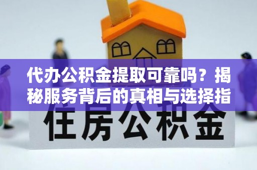 翠峦代办公积金提取可靠吗？揭秘服务背后的真相与选择指南