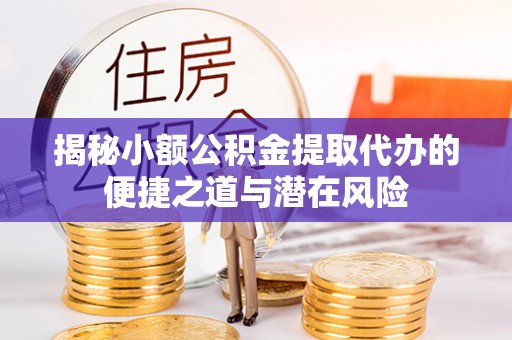 翠峦揭秘小额公积金提取代办的便捷之道与潜在风险