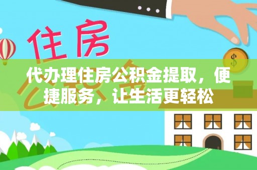 翠峦代办理住房公积金提取，便捷服务，让生活更轻松