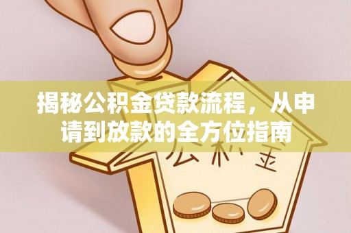 翠峦揭秘公积金贷款流程，从申请到放款的全方位指南