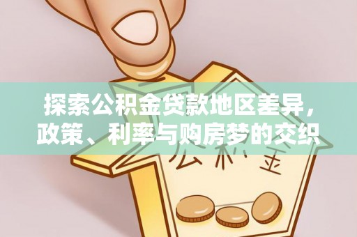 翠峦探索公积金贷款地区差异，政策、利率与购房梦的交织