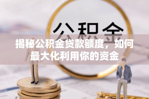 翠峦揭秘公积金贷款额度，如何最大化利用你的资金