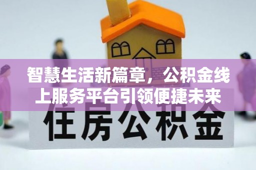 翠峦智慧生活新篇章，公积金线上服务平台引领便捷未来