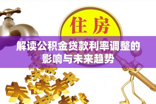 翠峦解读公积金贷款利率调整的影响与未来趋势